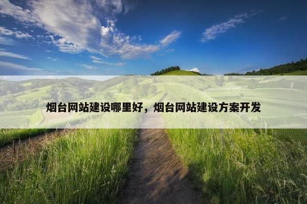 烟台网站建设哪里好，烟台网站建设方案开发