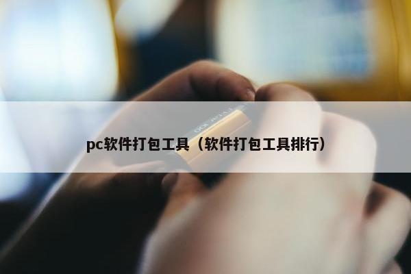 pc软件打包工具（软件打包工具排行）