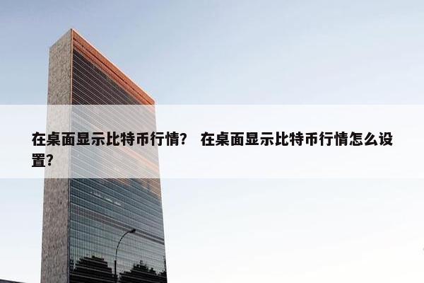 在桌面显示比特币行情？ 在桌面显示比特币行情怎么设置？