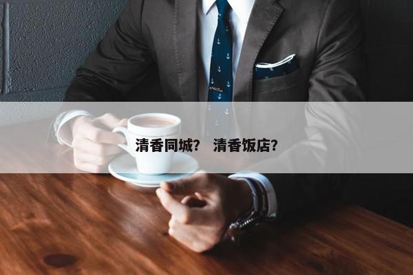 清香同城？ 清香饭店？