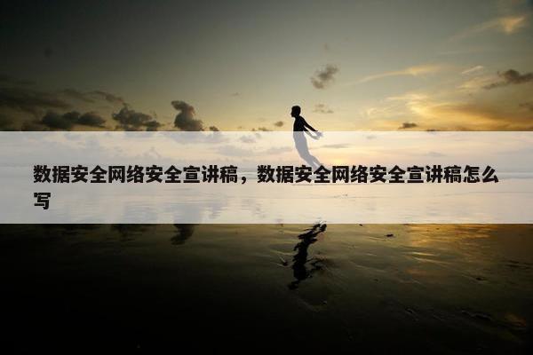 数据安全网络安全宣讲稿，数据安全网络安全宣讲稿怎么写