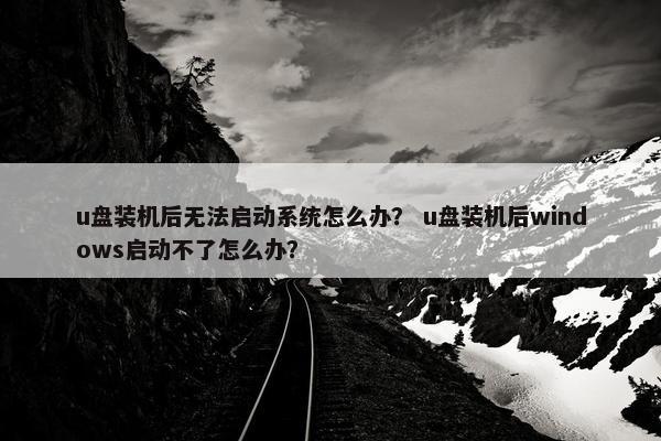 u盘装机后无法启动系统怎么办？ u盘装机后windows启动不了怎么办？