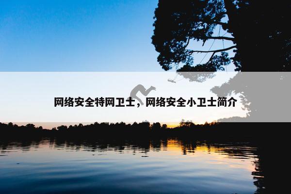 网络安全特网卫士，网络安全小卫士简介
