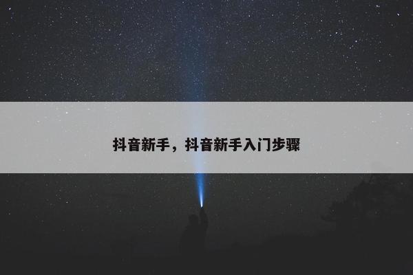 抖音新手，抖音新手入门步骤