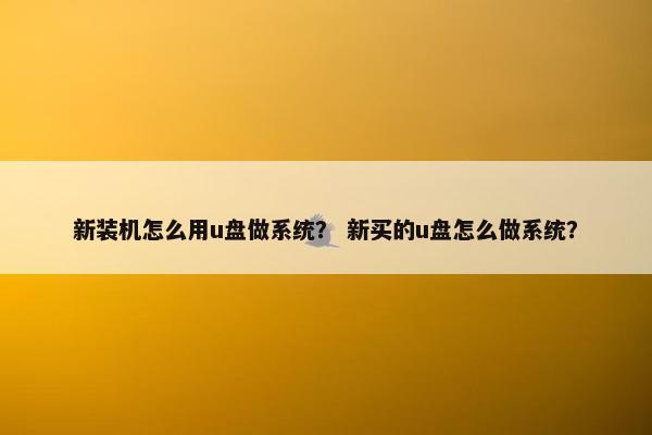 新装机怎么用u盘做系统？ 新买的u盘怎么做系统？