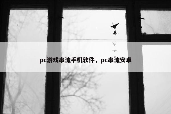 pc游戏串流手机软件，pc串流安卓