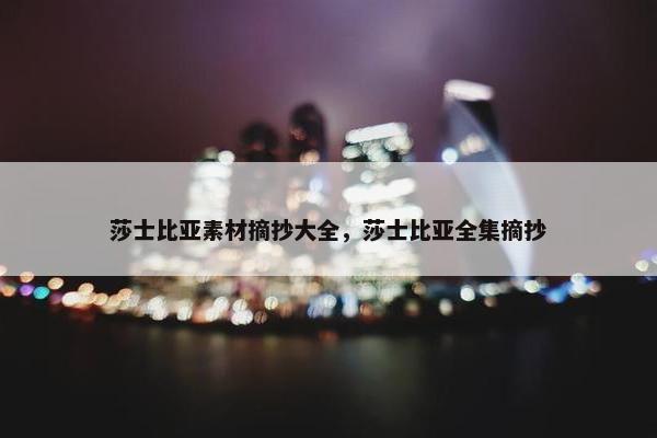莎士比亚素材摘抄大全，莎士比亚全集摘抄