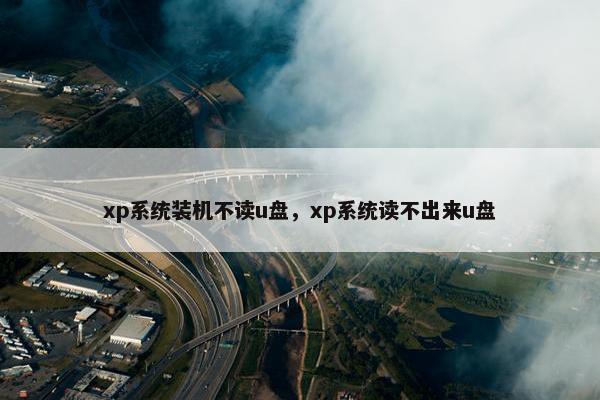 xp系统装机不读u盘，xp系统读不出来u盘