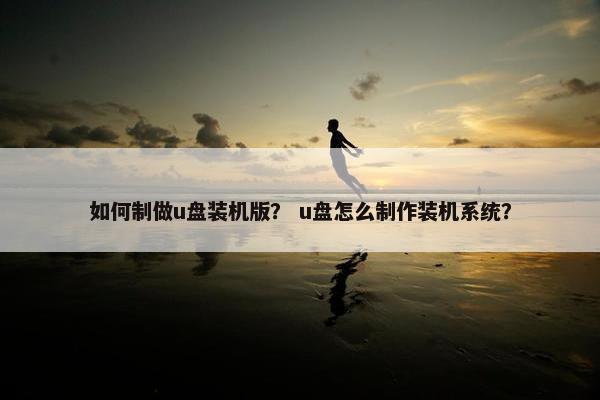 如何制做u盘装机版？ u盘怎么制作装机系统？