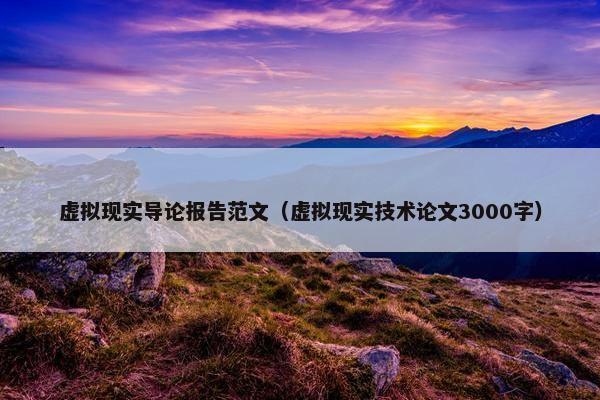 虚拟现实导论报告范文（虚拟现实技术论文3000字）