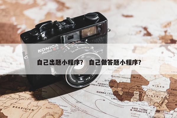 自己出题小程序？ 自己做答题小程序？