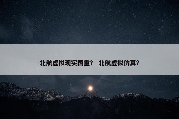 北航虚拟现实国重？ 北航虚拟仿真？