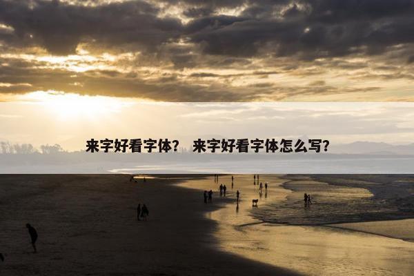 来字好看字体？ 来字好看字体怎么写？