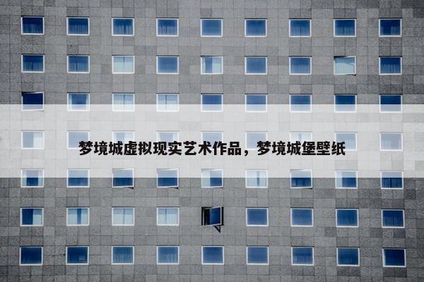 梦境城虚拟现实艺术作品，梦境城堡壁纸