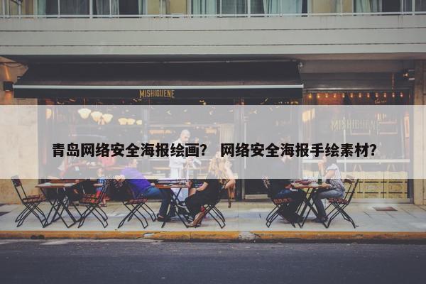 青岛网络安全海报绘画？ 网络安全海报手绘素材？
