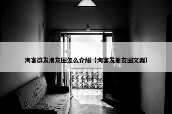淘客群发朋友圈怎么介绍（淘客发朋友圈文案）