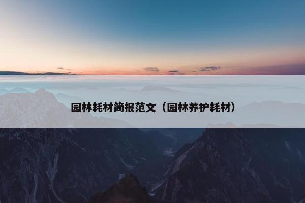 园林耗材简报范文（园林养护耗材）