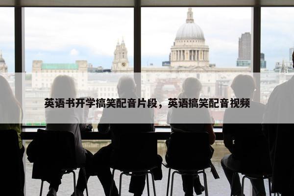 英语书开学搞笑配音片段，英语搞笑配音视频