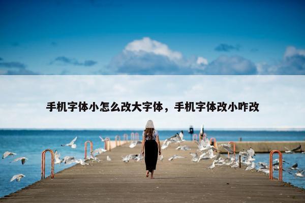 手机字体小怎么改大字体，手机字体改小咋改