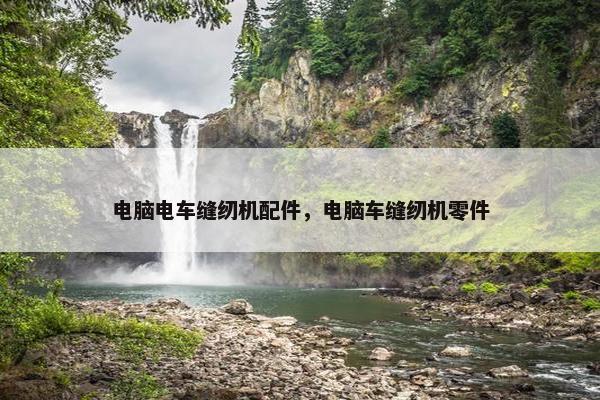 电脑电车缝纫机配件，电脑车缝纫机零件