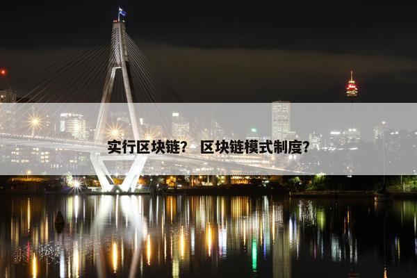 实行区块链？ 区块链模式制度？