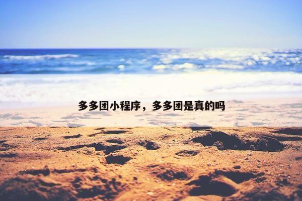 多多团小程序，多多团是真的吗
