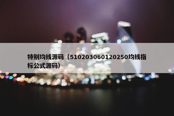 特别均线源码（510203060120250均线指标公式源码）