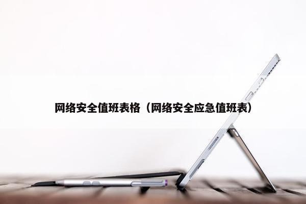 网络安全值班表格（网络安全应急值班表）