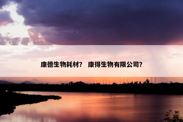 康德生物耗材？ 康得生物有限公司？