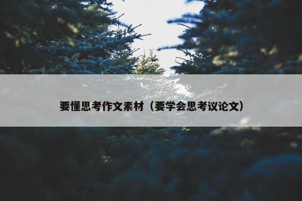 要懂思考作文素材（要学会思考议论文）