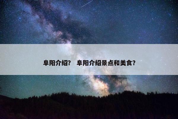 阜阳介绍？ 阜阳介绍景点和美食？