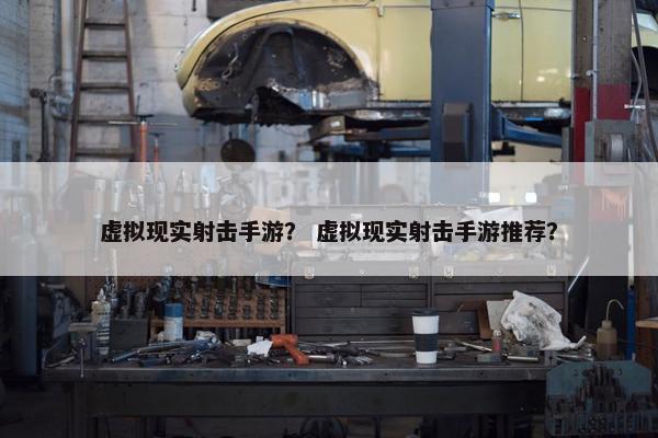 虚拟现实射击手游？ 虚拟现实射击手游推荐？