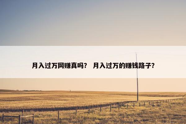 月入过万网赚真吗？ 月入过万的赚钱路子？