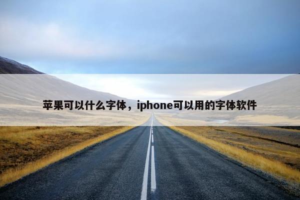 苹果可以什么字体，iphone可以用的字体软件