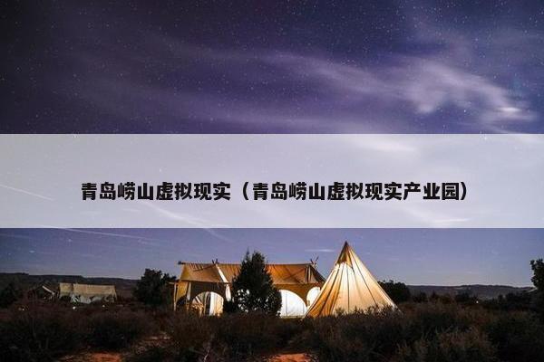 青岛崂山虚拟现实（青岛崂山虚拟现实产业园）