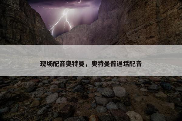 现场配音奥特曼，奥特曼普通话配音