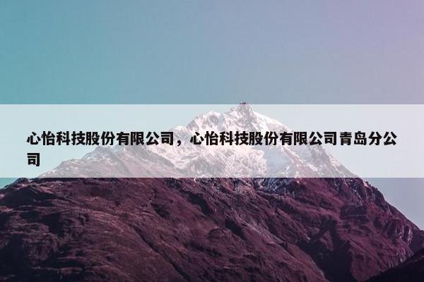 心怡科技股份有限公司，心怡科技股份有限公司青岛分公司