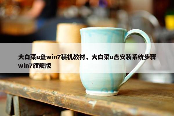 大白菜u盘win7装机教材，大白菜u盘安装系统步骤win7旗舰版