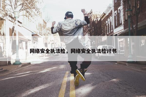 网络安全执法检，网络安全执法检讨书