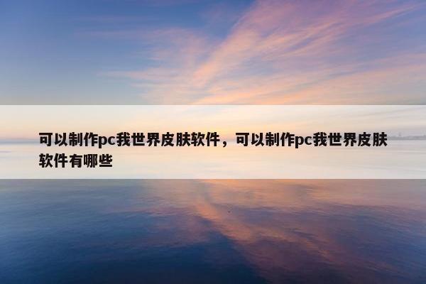 可以制作pc我世界皮肤软件，可以制作pc我世界皮肤软件有哪些