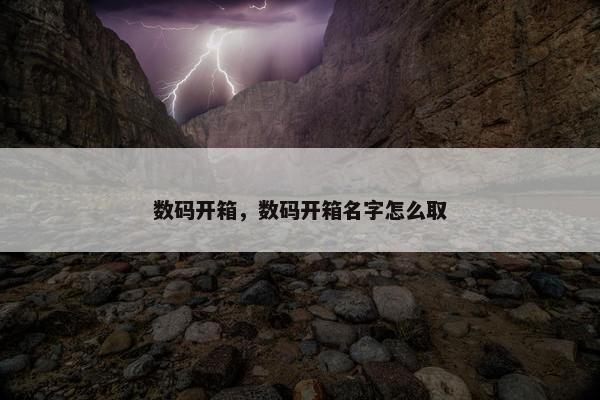 数码开箱，数码开箱名字怎么取