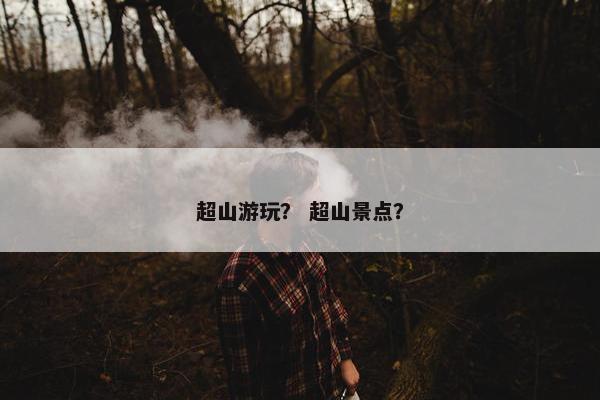 超山游玩？ 超山景点？