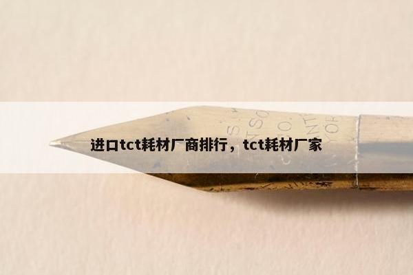 进口tct耗材厂商排行，tct耗材厂家