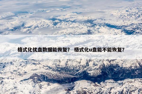 格式化优盘数据能恢复？ 格式化u盘能不能恢复？