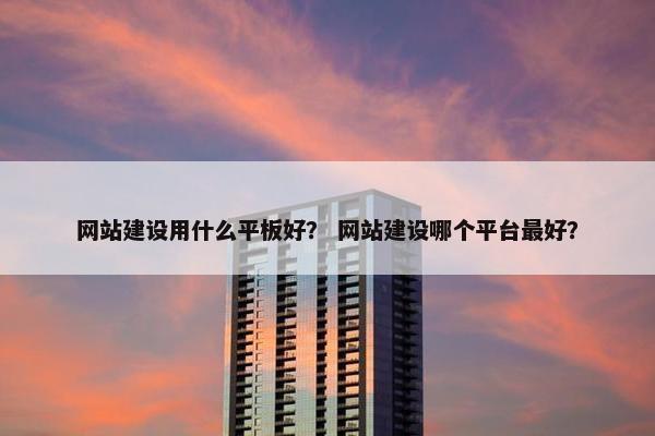 网站建设用什么平板好？ 网站建设哪个平台最好？