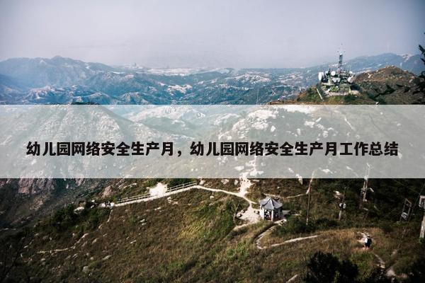 幼儿园网络安全生产月，幼儿园网络安全生产月工作总结