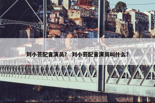 刘小芸配音演员？ 刘小芸配音演员叫什么？