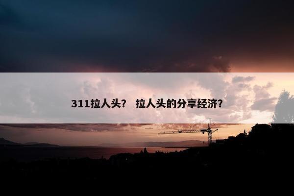 311拉人头？ 拉人头的分享经济？