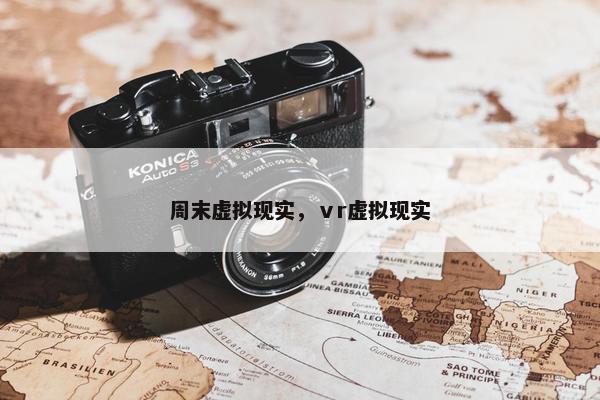 周末虚拟现实，ⅴr虚拟现实