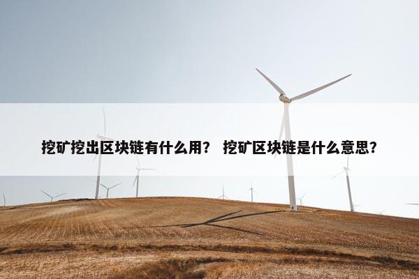 挖矿挖出区块链有什么用？ 挖矿区块链是什么意思？